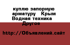 куплю запорную арматуру - Крым Водная техника » Другое   